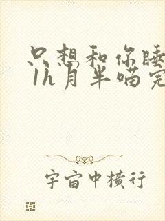 只想和你睡1v 1h月半喵完整版