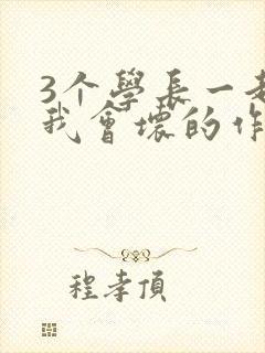 3个学长一起上我会坏的作文