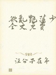 欲乱艳荡少寡妇全文免费