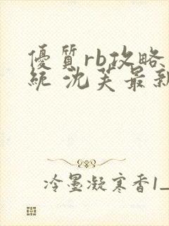 优质rb攻略系统 沈芙最新章节更新