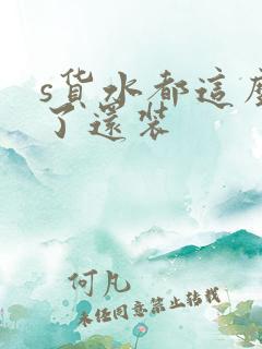 s货水都这么多了还装