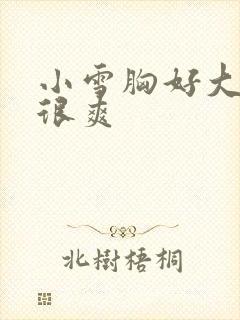 小雪胸好大做得很爽