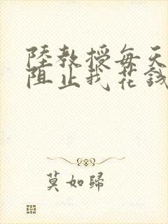 陆教授每天都在阻止我花钱咕咚叽