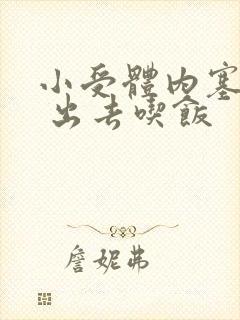 小受体内塞东西 出去吃饭