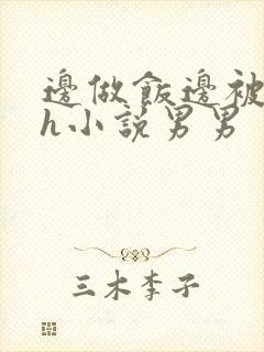 边做饭边被躁高h小说男男