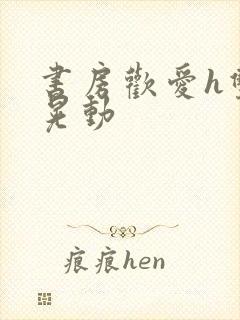 书房欢爱h双乳晃动