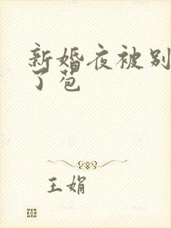 新婚夜被别人开了苞