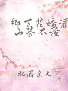 乡下花娇灌日常 山茶不渣