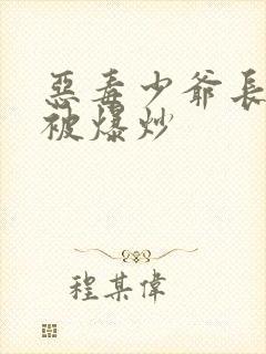 恶毒少爷长大后被爆炒