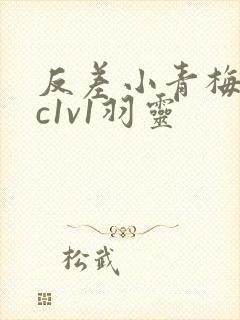 反差小青梅不经c1v1羽灵