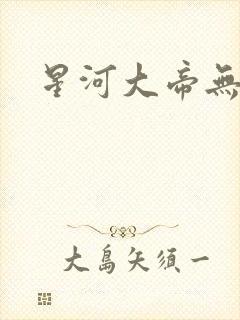 星河大帝无弹窗