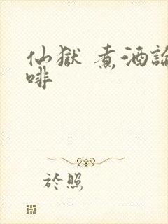 仙狱 煮酒论咖啡