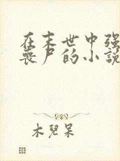 在末世中强上女丧尸的小说