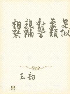 相亲对象是肉食系辅警类似