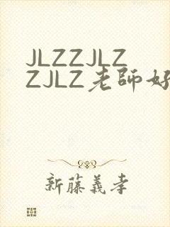 JLZZJLZZJLZ老师好多的水