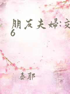 朋友夫妇:交换6