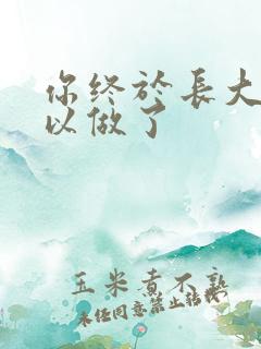 你终于长大了可以做了