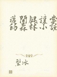 迈开腿让尝尝你的森林小说闫灵