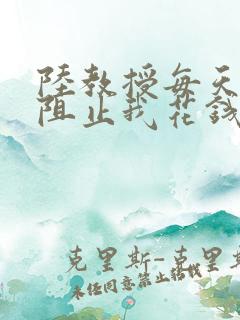 陆教授每天都在阻止我花钱咕咚叽