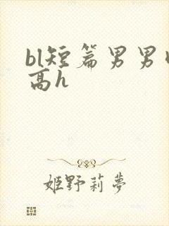 bl短篇男男肉高h