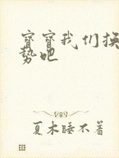 宝宝我们换个姿势吧