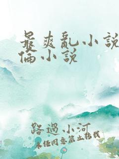 最爽乱小说录目伦小说