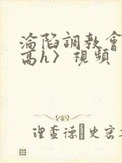 沦陷调教会所〈高h〉视频