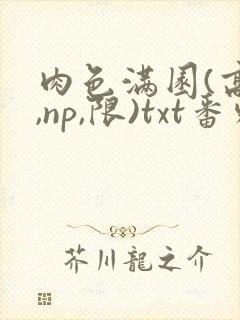 肉色满园(高h,np,限)txt番外篇