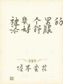 被几个男的一起添好舒服