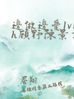 边做边爱1v1h顾野陈景书