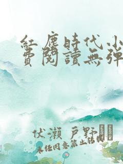 红尘时代小说免费阅读无弹窗