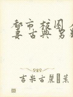 都市 校园 人妻 古典 另类