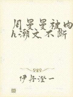 周曼曼被肉干高h潮文不断