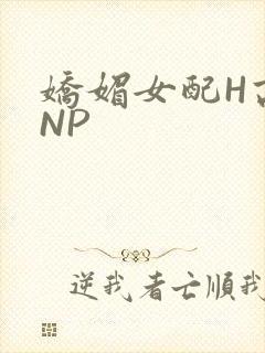 娇媚女配H高汁NP