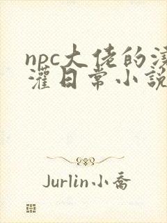 npc大佬的浇灌日常小说免费阅读