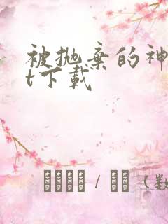 被抛弃的神txt下载