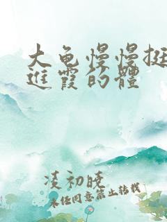 大龟慢慢挺进王进霞的体