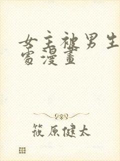 女主被男生摸禁处漫画