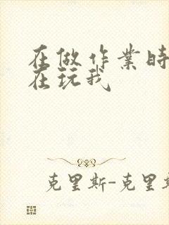 在做作业时爸爸在玩我