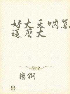 好大天呐怎么会这么大