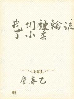 我们被轮流玩爽了小柔