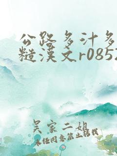 公路多汁多肉的糙汉文r0852