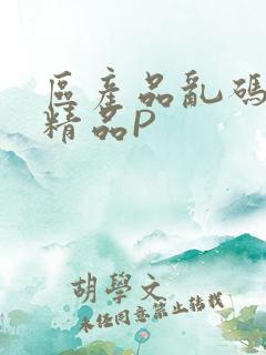 区产品乱码芒果精品P