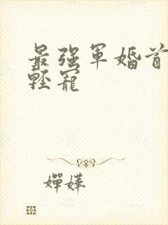 最强军婚首长求轻宠
