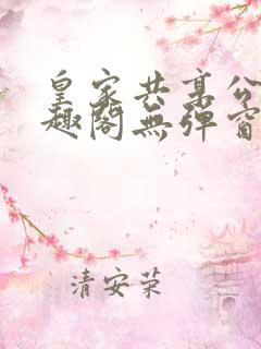 皇家共享公主笔趣阁无弹窗