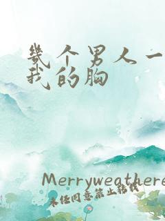 几个男人一起吃我的胸