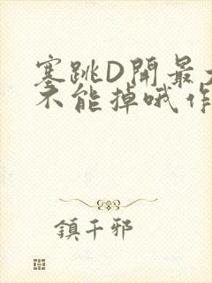 塞跳D开最大挡不能掉哦作文