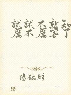 试试不就知道我厉不厉害了