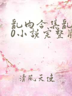 乱肉合集乱500小说完整版