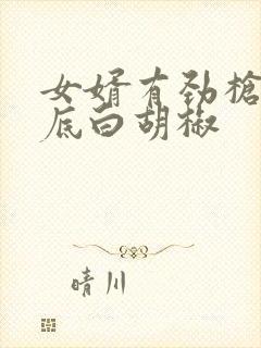 女婿有劲枪枪到底白胡椒